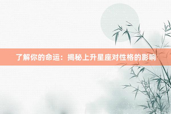 了解你的命运：揭秘上升星座对性格的影响